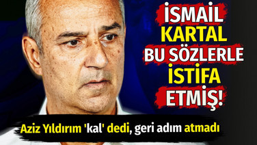İsmail Kartal bu sözlerle istifa etmiş! Aziz Yıldırım kal dedi geri adım atmadı