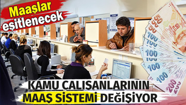 Kamu çalışanlarının maaş sistemi değişiyor. Maaşlar eşitlenecek