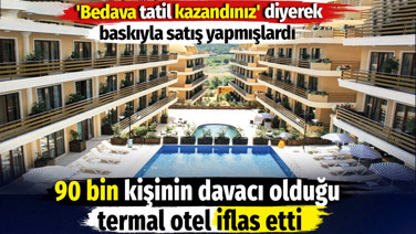 90 bin kişinin davacı olduğu termal otel iflas etti. 'Bedava tatil kazandınız' diyerek baskıyla satış yapmışlardı