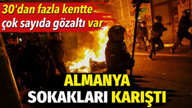 Almanya sokakları karıştı. 30’dan fazla kentte çok sayıda gözaltı var