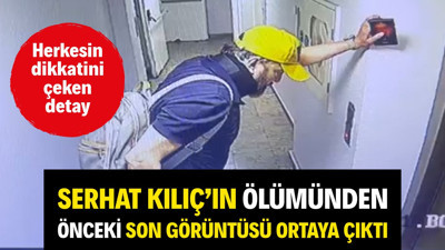 Serhat Kılıç'ın ölümünden önceki son görüntüsü ortaya çıktı