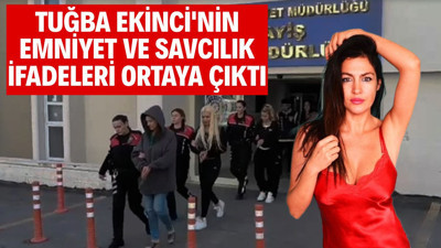 Tuğba Ekinci'nin emniyet ve savcılık ifadeleri ortaya çıktı