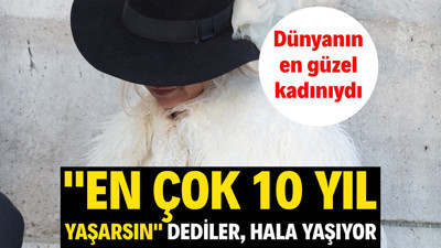 En çok 10 yıl yaşarsın dediler. Dünyanın en güzel kadınıydı