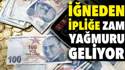 İğneden ipliğe zam yağmuru geliyor. Hesaplar netleşti