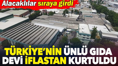 Türkiye’nin ünlü gıda markası iflastan kurtuldu. Alacaklılar sıraya girdi