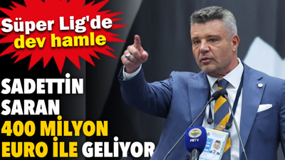 Sadettin Saran’dan Süper Lig'de dev hamle. 400 milyon euro ile geliyor