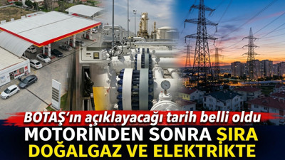 Motorinden sonra sıra doğalgaz ve elektrikte. BOTAŞ’ın açıklayacağı tarih belli oldu