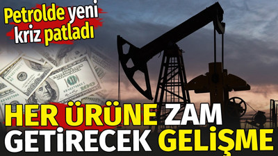 Her ürüne zam getirecek gelişme. Petrolde yeni kriz patladı
