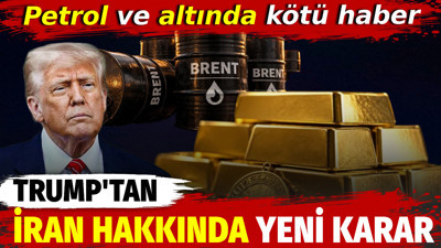 Trump'tan İran hakkında yeni karar. Petrol ve altında kötü haber