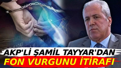AKP'li Şamil Tayyar'dan fon vurgunu itirafı