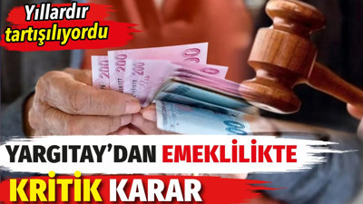 Yargıtay'dan emeklilikte kritik karar! Yıllardır tartışılıyordu gibi olabilir