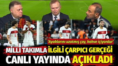 Milli takımla ilgili gerçeği canlı yayında açıkladı: Ayaklarını uzatmış, çay kahve içiyordur