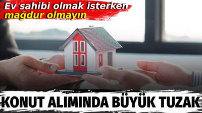 Konut alımında büyük tuzak. Ev sahibi olmak isterken mağdur olmayın