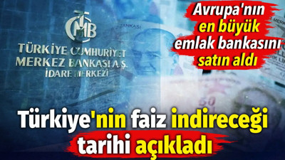 Avrupa'nın en büyük emlak bankasını satın alan banka Türkiye'nin faiz indireceği tarihi açıkladı
