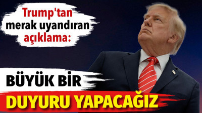 Trump'tan merak uyandıran açıklama. Büyük bir duyuru yapılacak