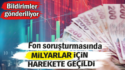 Fon soruşturmasında milyarlar için harekete geçildi! Bildirimler gönderiliyor