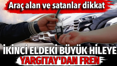 İkinci eldeki büyük hileye Yargıtay'dan fren. Araç alan ve satanlar dikkat