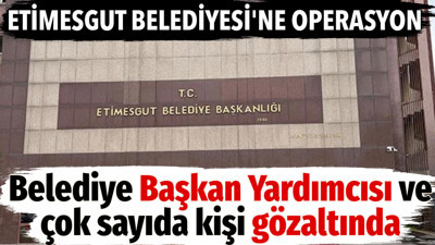 Etimesgut Belediyesi'ne operasyon. Çok sayıda kişi gözaltında
