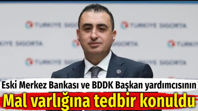 Eski Merkez Bankası ve BDDK Başkan yardımcısının mal varlığına tedbir konuldu