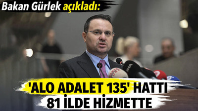 Bakan Akın Gürlek açıkladı: 'Alo Adalet 135' hattı 81 ilde hİzmette