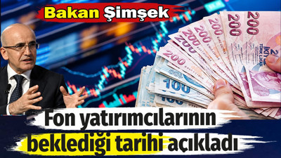 Bakan Şimşek fon yatırımcılarının beklediği tarihi açıkladı