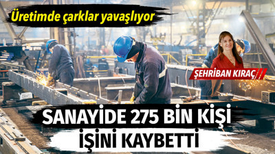 Üretimde çarklar yavaşlıyor. Sanayide 275 bin kişi işini kaybetti