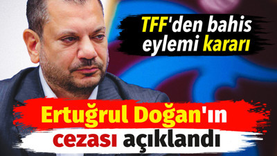 TFF bahis eylemi nedeniyle Ertuğrul Doğan'a 45 gün ceza verdi