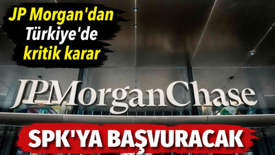 JP Morgan'dan Türkiye'de kritik karar. SPK'ya başvuracak