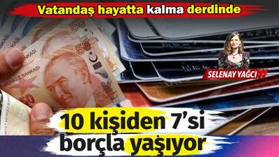 10 kişiden 7’si borçla yaşıyor. Vatandaş hayatta kalma derdinde!