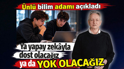 Ya yapay zekâyla dost olacağız ya da yok olacağız. Ünlü bilim adamı açıkladı
