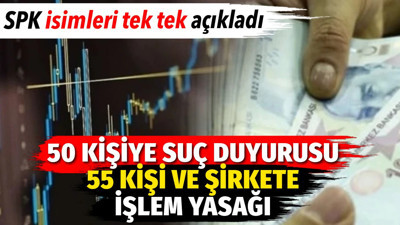 50 kişiye suç duyurusu ile 55 kişi ve şirkete işlem yasağı. SPK isimleri tek tek açıkladı