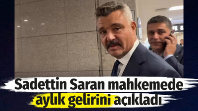 Sadettin Saran mahkemede aylık gelirini açıkladı