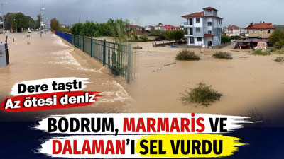 Bodrum, Marmaris ve Dalaman'ı sel vurdu. Dere taştı. Az ötesi deniz