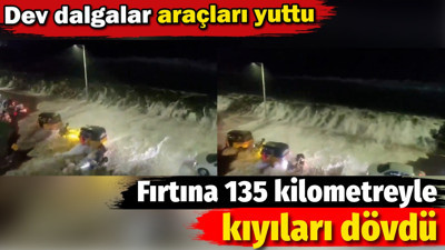 Fırtına 135 kilometreyle kıyıları dövdü. Dev dalgalar araçları yuttu