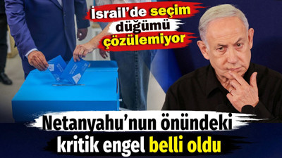 İsrail’de seçim düğümü çözülemiyor! Netanyahu’nun önündeki kritik engel belli oldu