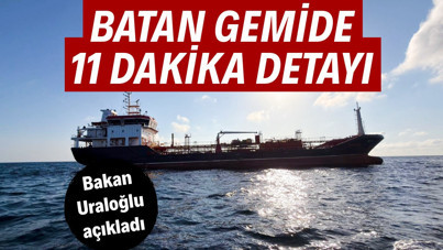 Bakan Uraloğlu açıkladı: Batan gemide 11 dakika detayı