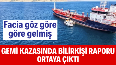 Silivri’deki gemi kazasında bilirkişi raporu ortaya çıktı: Facia göz göre göre gelmiş