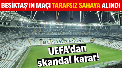 UEFA'dan skandal karar! Beşiktaş'ın maçı tarafsız sahaya alındı