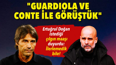 Ertuğrul Doğan'dan Guardiola ve Conte açıklaması: İstediği çılgın maaşı duyurdu