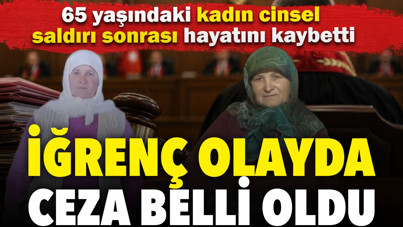 65 yaşındaki kadın cinsel saldırı sonrası hayatını kaybetti: Saldırganın cezası belli oldu