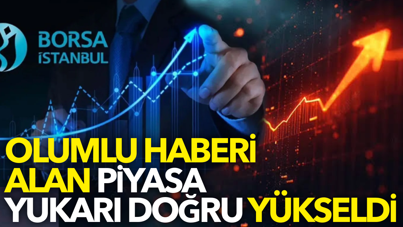 Olumlu haberi alan piyasa yukarı doğru yükseldi