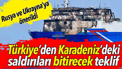 Türkiye'den Karadeniz’deki saldırıları bitirecek teklif. Rusya ve Ukrayna’ya önerildi
