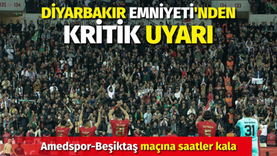 Amedspor-Beşiktaş maçına saatler kala Diyarbakır Emniyeti’nden kritik uyarı