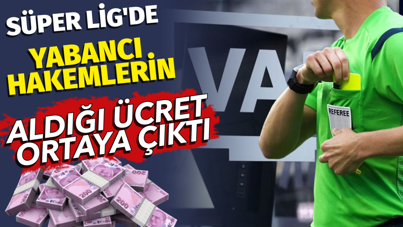 Süper Lig'de yabancı hakemlerin aldığı ücret ortaya çıktı