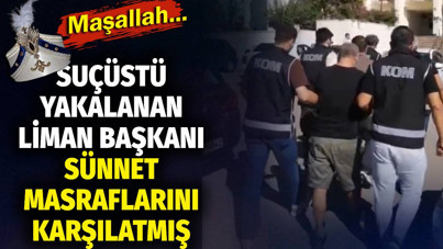 Suçüstü yakalanan liman başkanı sünnet masraflarını karşılatmış