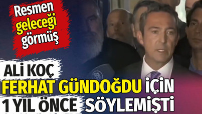 Ali Koç Ferhat Gündoğdu için 1 yıl önce söylemişti. Resmen geleceği görmüş