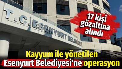 Kayyum ile yönetilen Esenyurt Belediyesi'ne operasyon. Çok sayıda gözaltı