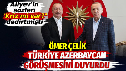 Ömer Çelik Türkiye Azerbaycan görüşmesini duyurdu. Aliyev'in sözleri "Kriz mi var?" dedirtmişti