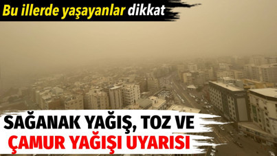 Meteoroloji'den sağanak yağış, toz ve çamur yağışı uyarısı. Bu illerde yaşayanlar dikkat