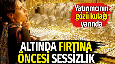 Altında fırtına öncesi sessizlik. Yatırımcının gözü kulağı yarında